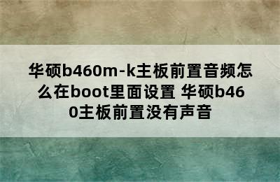 华硕b460m-k主板前置音频怎么在boot里面设置 华硕b460主板前置没有声音